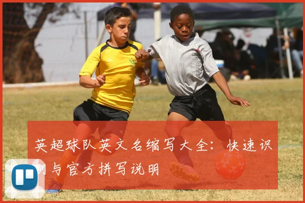 英超球队英文名缩写大全：快速识别与官方拼写说明