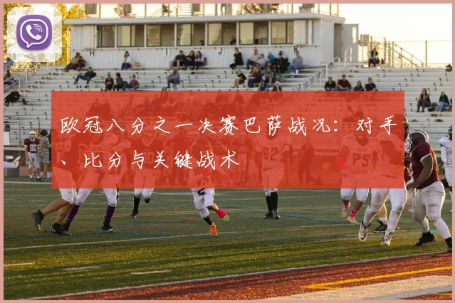 欧冠八分之一决赛巴萨战况：对手、比分与关键战术
