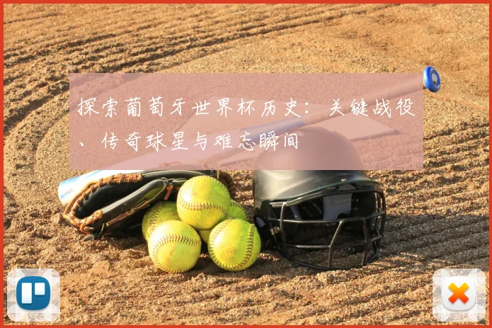 探索葡萄牙世界杯历史：关键战役、传奇球星与难忘瞬间