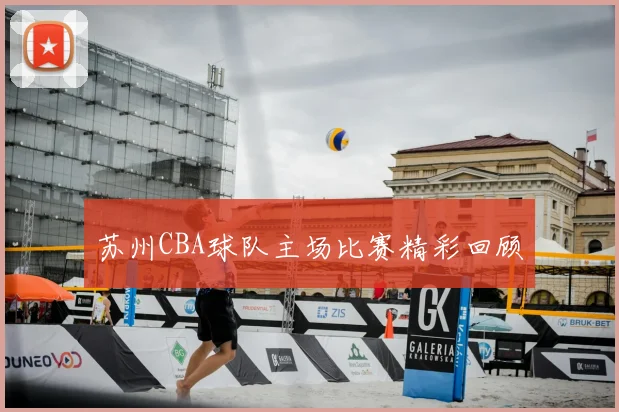 苏州CBA球队主场比赛精彩回顾