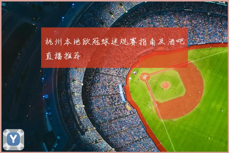 杭州本地欧冠球迷观赛指南及酒吧直播推荐