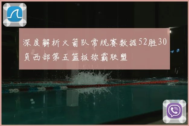 深度解析火箭队常规赛数据52胜30负西部第五篮板称霸联盟